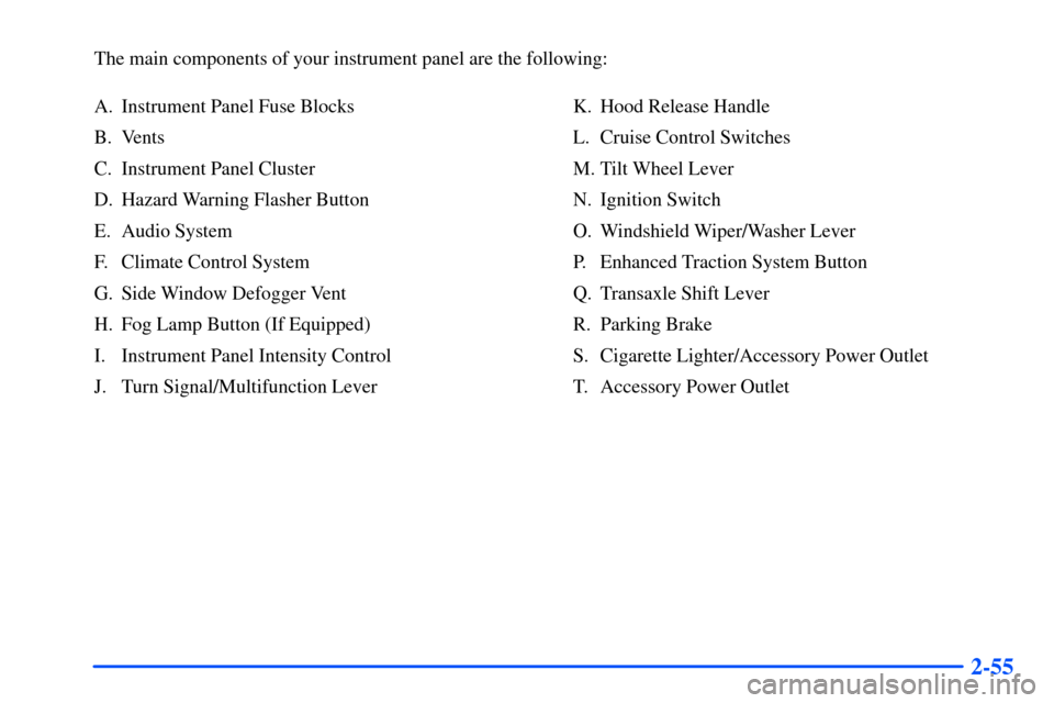 Oldsmobile Alero 2001  Owners Manuals 2-55
The main components of your instrument panel are the following:
A. Instrument Panel Fuse Blocks
B. Vents
C. Instrument Panel Cluster
D. Hazard Warning Flasher Button
E. Audio System
F. Climate Co