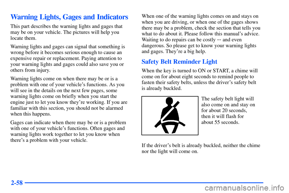 Oldsmobile Alero 2001  s User Guide 2-58
Warning Lights, Gages and Indicators
This part describes the warning lights and gages that
may be on your vehicle. The pictures will help you
locate them.
Warning lights and gages can signal that