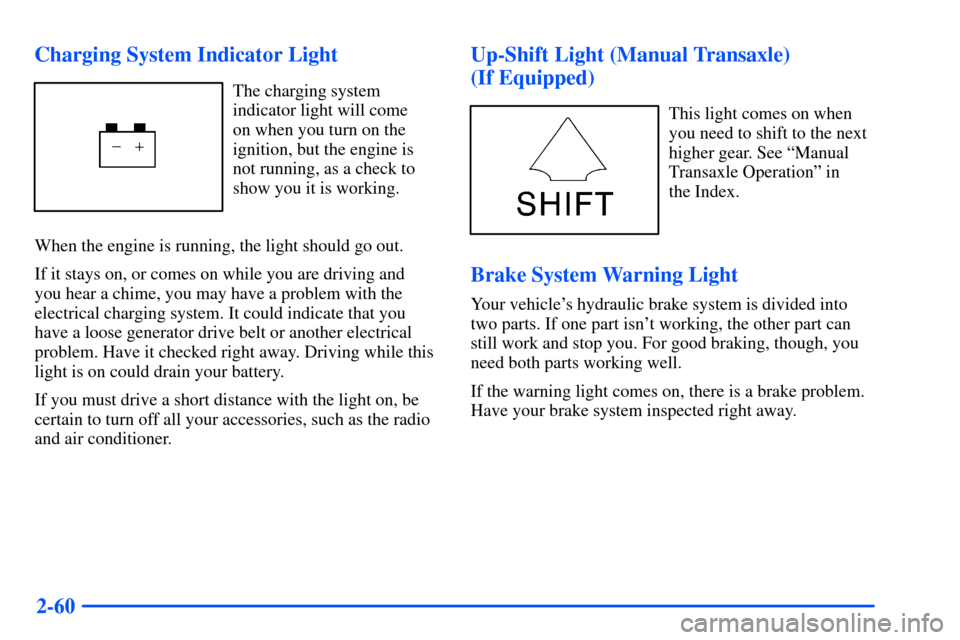 Oldsmobile Alero 2001 Owners Manuals 2-60 Charging System Indicator Light
The charging system
indicator light will come
on when you turn on the
ignition, but the engine is
not running, as a check to
show you it is working.
When the engi Oldsmobile Alero 2001 Owners Manuals 2-60 Charging System Indicator Light
The charging system
indicator light will come
on when you turn on the
ignition, but the engine is
not running, as a check to
show you it is working.
When the engi
