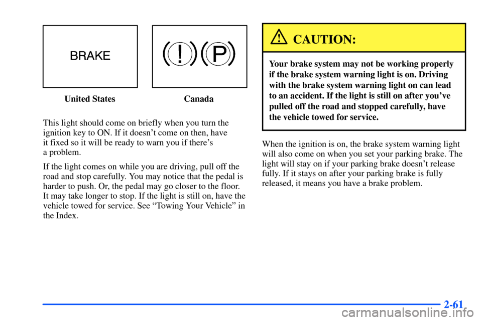 Oldsmobile Alero 2001  s User Guide 2-61
United States Canada
This light should come on briefly when you turn the
ignition key to ON. If it doesnt come on then, have 
it fixed so it will be ready to warn you if theres 
a problem.
If t