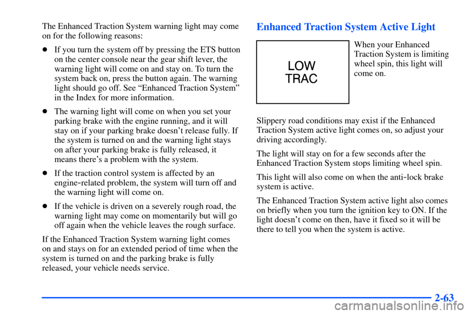 Oldsmobile Alero 2001  s User Guide 2-63
The Enhanced Traction System warning light may come
on for the following reasons:
If you turn the system off by pressing the ETS button
on the center console near the gear shift lever, the
warni