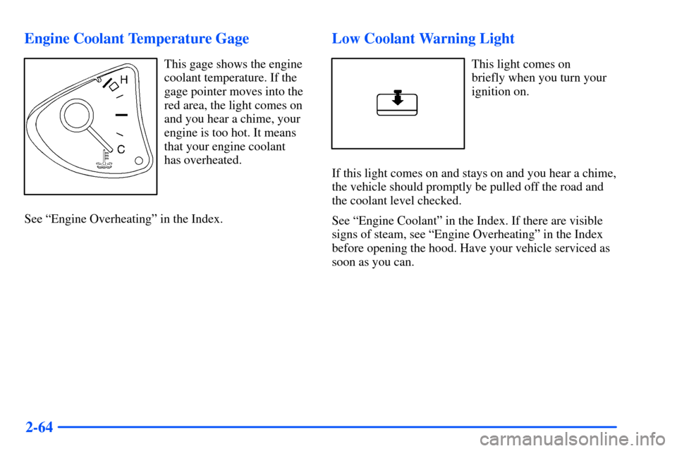 Oldsmobile Alero 2001 Owners Manuals 2-64 Engine Coolant Temperature Gage
This gage shows the engine
coolant temperature. If the
gage pointer moves into the
red area, the light comes on
and you hear a chime, your
engine is too hot. It me Oldsmobile Alero 2001 Owners Manuals 2-64 Engine Coolant Temperature Gage
This gage shows the engine
coolant temperature. If the
gage pointer moves into the
red area, the light comes on
and you hear a chime, your
engine is too hot. It me