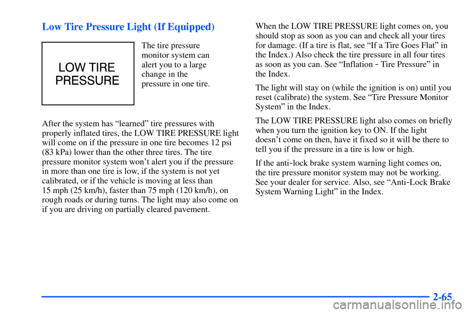 Oldsmobile Alero 2001  Owners Manuals 2-65 Low Tire Pressure Light (If Equipped)
The tire pressure
monitor system can
alert you to a large
change in the 
pressure in one tire.
After the system has ªlearnedº tire pressures with
properly 