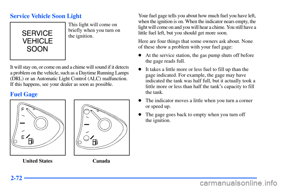 Oldsmobile Alero 2001  Owners Manuals 2-72 Service Vehicle Soon Light
This light will come on
briefly when you turn on 
the ignition.
It will stay on, or come on and a chime will sound if it detects
a problem on the vehicle, such as a Day