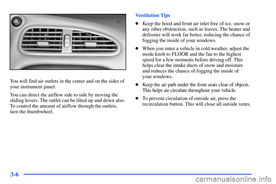Oldsmobile Alero 2001  Owners Manuals 3-6
You will find air outlets in the center and on the sides of
your instrument panel.
You can direct the airflow side to side by moving the
sliding levers. The outlet can be tilted up and down also.
