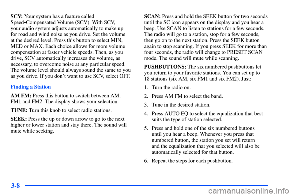 Oldsmobile Alero 2001  Owners Manuals 3-8
SCV: Your system has a feature called
Speed
-Compensated Volume (SCV). With SCV, 
your audio system adjusts automatically to make up 
for road and wind noise as you drive. Set the volume 
at the d