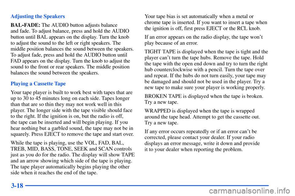 Oldsmobile Alero 2001  Owners Manuals 3-18
Adjusting the Speakers
BAL
-FADE: The AUDIO button adjusts balance 
and fade. To adjust balance, press and hold the AUDIO
button until BAL appears on the display. Turn the knob 
to adjust the sou