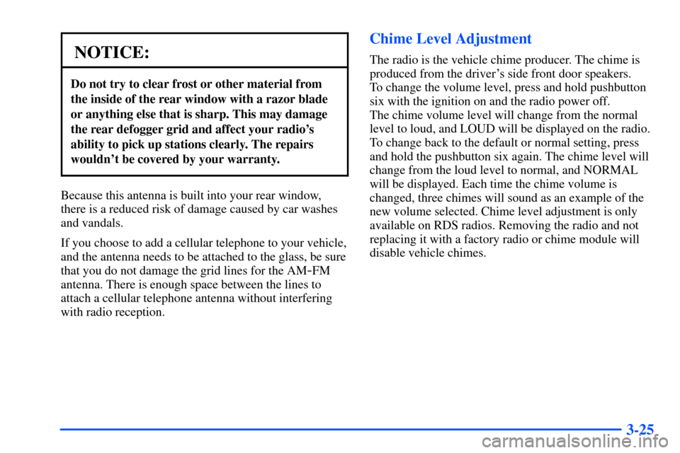 Oldsmobile Alero 2001  Owners Manuals 3-25
NOTICE:
Do not try to clear frost or other material from
the inside of the rear window with a razor blade
or anything else that is sharp. This may damage
the rear defogger grid and affect your ra
