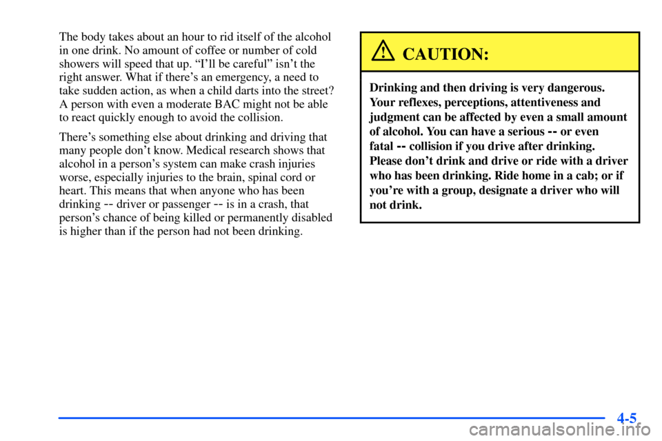 Oldsmobile Alero 2001 Owners Manuals 4-5
The body takes about an hour to rid itself of the alcohol
in one drink. No amount of coffee or number of cold
showers will speed that up. ªIll be carefulº isnt the
right answer. What if there Oldsmobile Alero 2001 Owners Manuals 4-5
The body takes about an hour to rid itself of the alcohol
in one drink. No amount of coffee or number of cold
showers will speed that up. ªIll be carefulº isnt the
right answer. What if there
