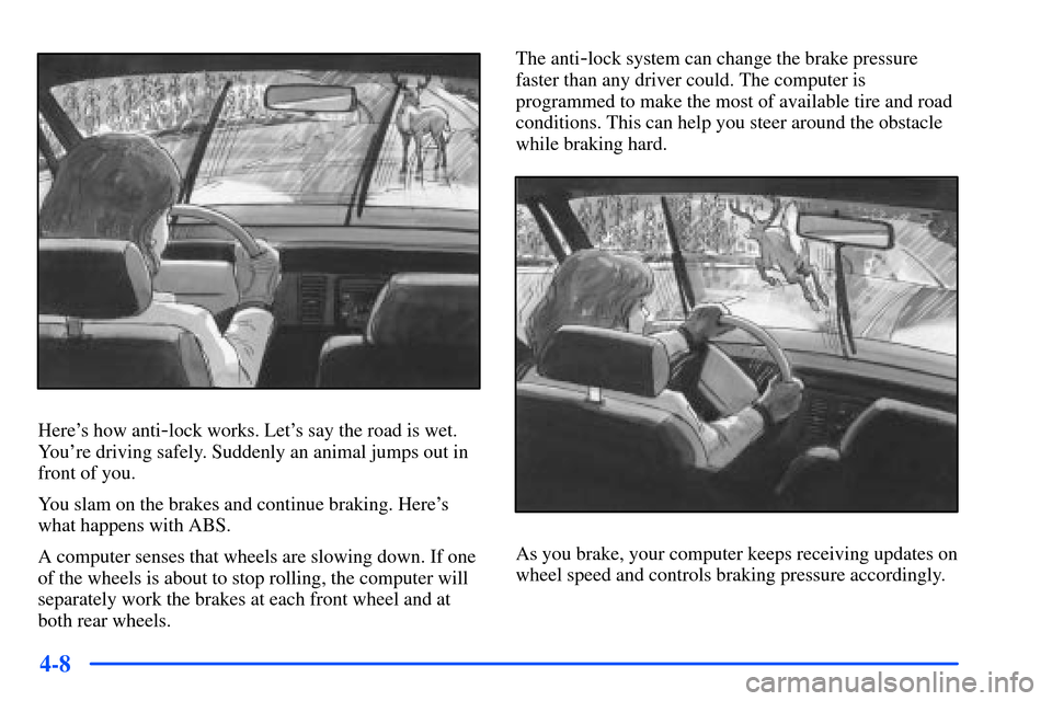 Oldsmobile Alero 2001  Owners Manuals 4-8
Heres how anti-lock works. Lets say the road is wet.
Youre driving safely. Suddenly an animal jumps out in
front of you.
You slam on the brakes and continue braking. Heres
what happens with AB