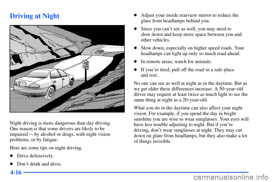 Oldsmobile Alero 2001  Owners Manuals 4-16
Driving at Night
Night driving is more dangerous than day driving. 
One reason is that some drivers are likely to be 
impaired 
-- by alcohol or drugs, with night vision
problems, or by fatigue.
