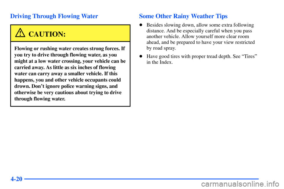 Oldsmobile Alero 2001  s Owners Guide 4-20 Driving Through Flowing Water
CAUTION:
Flowing or rushing water creates strong forces. If
you try to drive through flowing water, as you
might at a low water crossing, your vehicle can be
carried