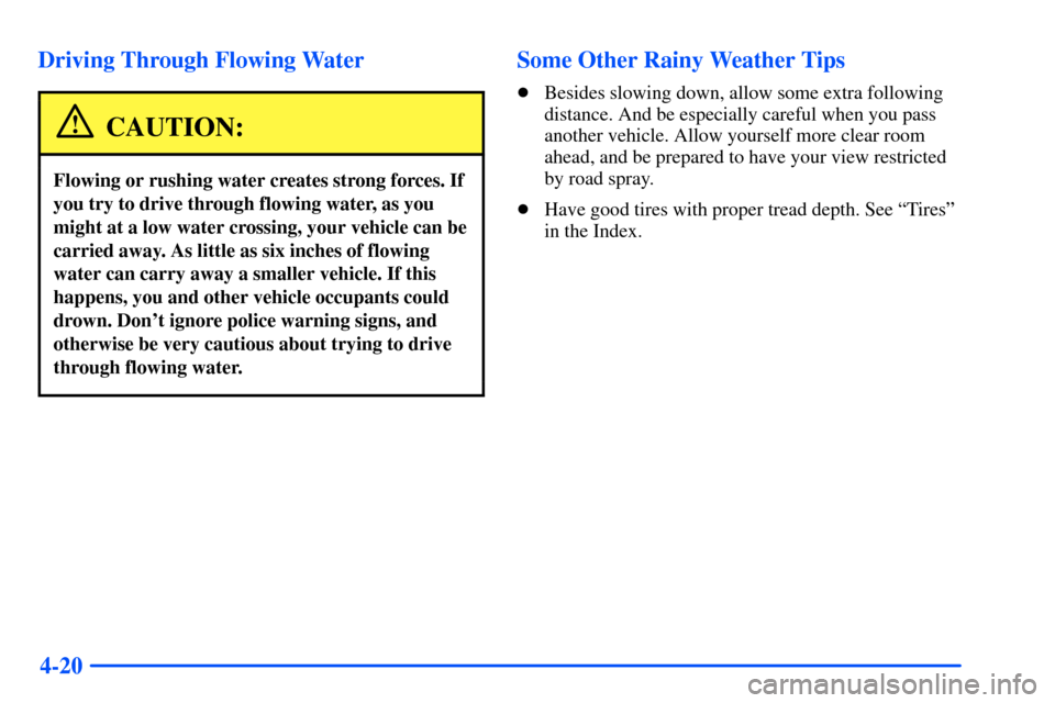 Oldsmobile Alero 2001  Owners Manuals 4-20 Driving Through Flowing Water
CAUTION:
Flowing or rushing water creates strong forces. If
you try to drive through flowing water, as you
might at a low water crossing, your vehicle can be
carried