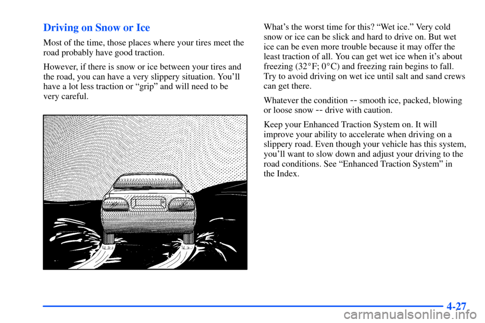 Oldsmobile Alero 2001  Owners Manuals 4-27 Driving on Snow or Ice
Most of the time, those places where your tires meet the
road probably have good traction.
However, if there is snow or ice between your tires and
the road, you can have a 