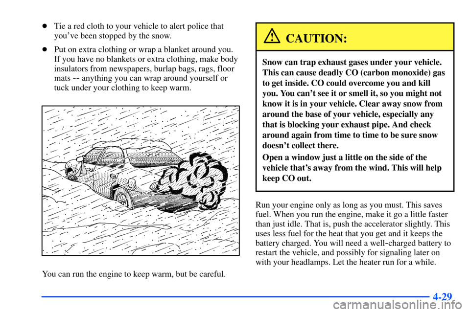Oldsmobile Alero 2001  s User Guide 4-29
Tie a red cloth to your vehicle to alert police that
youve been stopped by the snow.
Put on extra clothing or wrap a blanket around you.
If you have no blankets or extra clothing, make body
in