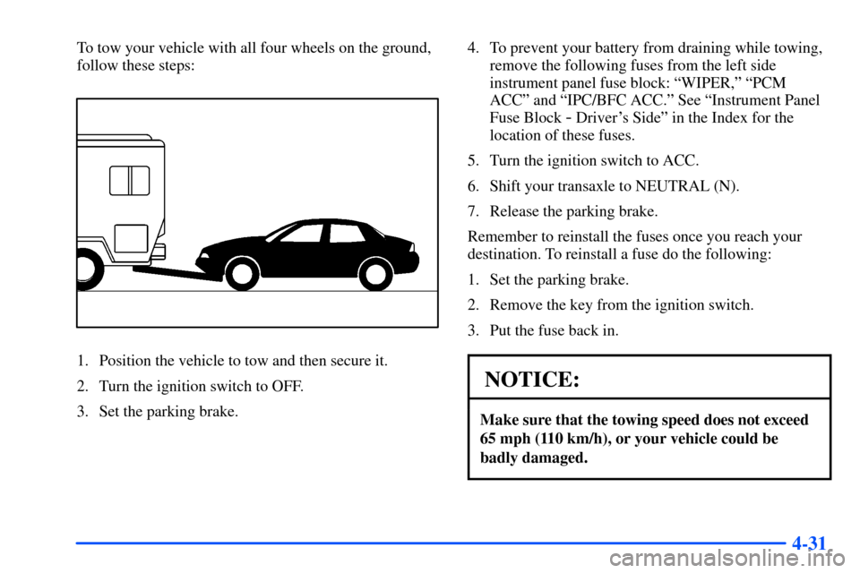 Oldsmobile Alero 2001 Owners Manuals 4-31
To tow your vehicle with all four wheels on the ground,
follow these steps:
1. Position the vehicle to tow and then secure it.
2. Turn the ignition switch to OFF.
3. Set the parking brake.4. To p Oldsmobile Alero 2001 Owners Manuals 4-31
To tow your vehicle with all four wheels on the ground,
follow these steps:
1. Position the vehicle to tow and then secure it.
2. Turn the ignition switch to OFF.
3. Set the parking brake.4. To p