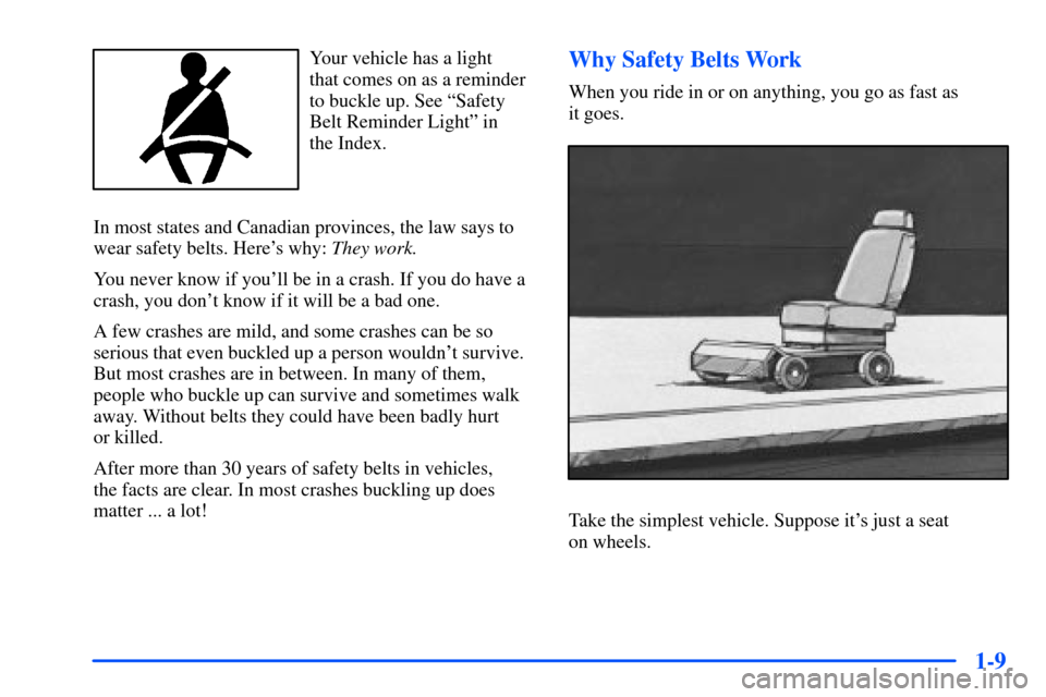 Oldsmobile Alero 2001  Owners Manuals 1-9
Your vehicle has a light 
that comes on as a reminder
to buckle up. See ªSafety
Belt Reminder Lightº in 
the Index.
In most states and Canadian provinces, the law says to
wear safety belts. Here