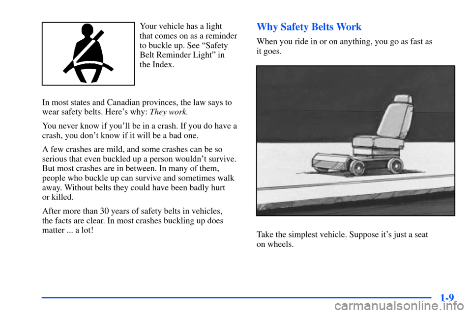 Oldsmobile Alero 2001 Owners Manuals 1-9
Your vehicle has a light
that comes on as a reminder
to buckle up. See ªSafety
Belt Reminder Lightº in
the Index.
In most states and Canadian provinces, the law says to
wear safety belts. Here Oldsmobile Alero 2001 Owners Manuals 1-9
Your vehicle has a light
that comes on as a reminder
to buckle up. See ªSafety
Belt Reminder Lightº in
the Index.
In most states and Canadian provinces, the law says to
wear safety belts. Here