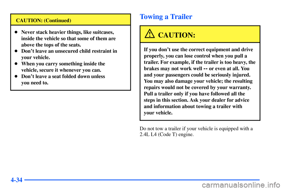 Oldsmobile Alero 2001  Owners Manuals 4-34
CAUTION: (Continued)
Never stack heavier things, like suitcases,
inside the vehicle so that some of them are
above the tops of the seats.
Dont leave an unsecured child restraint in
your vehicl