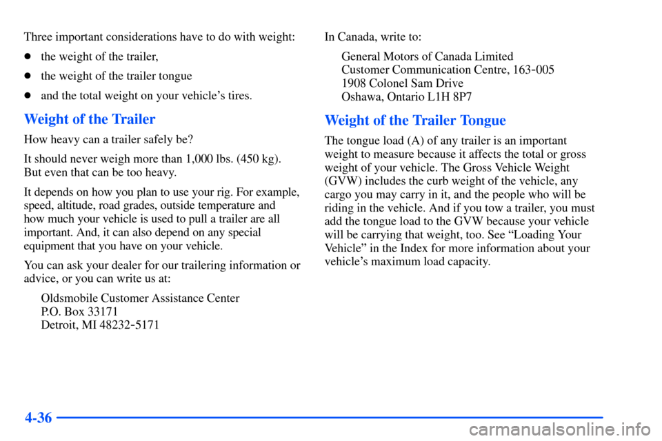 Oldsmobile Alero 2001  Owners Manuals 4-36
Three important considerations have to do with weight:
the weight of the trailer,
the weight of the trailer tongue
and the total weight on your vehicles tires.
Weight of the Trailer
How heavy