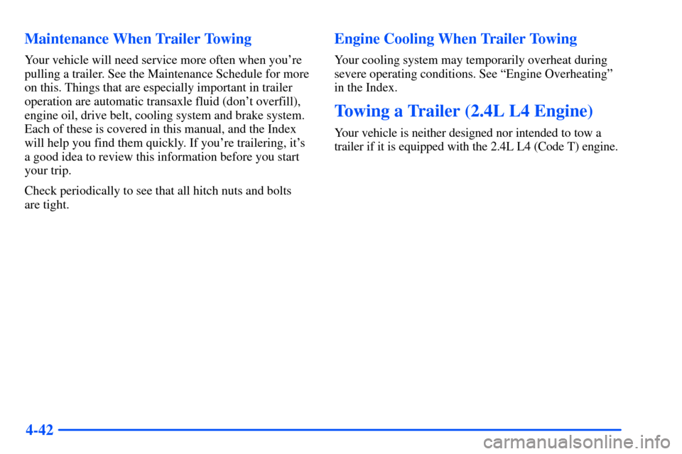 Oldsmobile Alero 2001  s Service Manual 4-42 Maintenance When Trailer Towing
Your vehicle will need service more often when youre
pulling a trailer. See the Maintenance Schedule for more
on this. Things that are especially important in tra