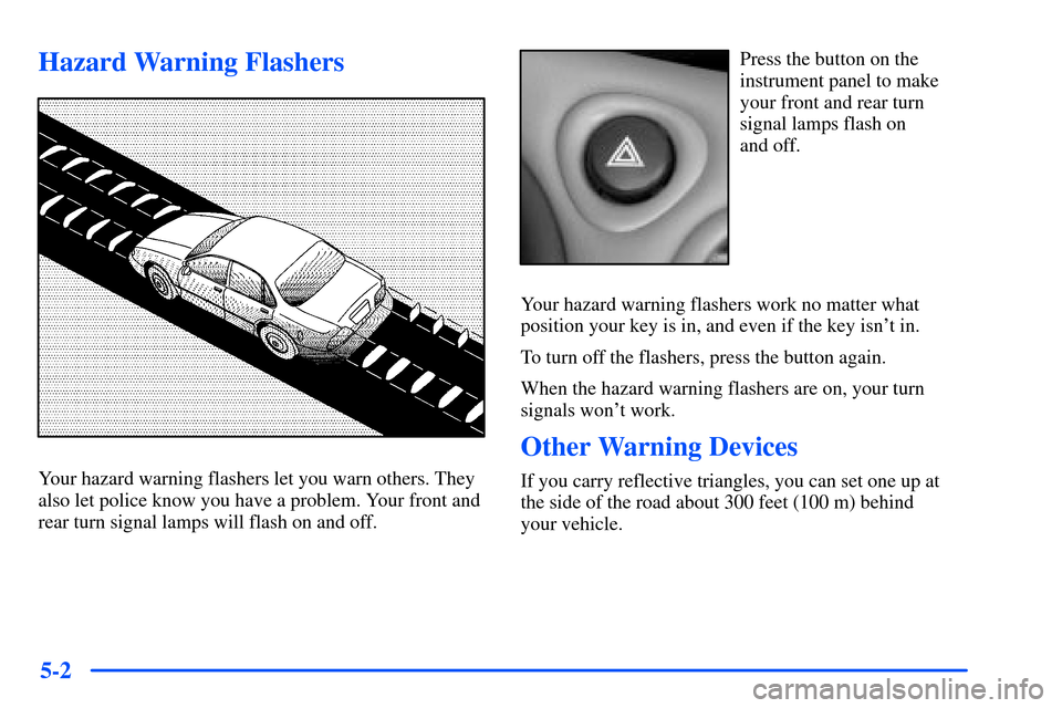 Oldsmobile Alero 2001  s Owners Guide 5-2
Hazard Warning Flashers
Your hazard warning flashers let you warn others. They
also let police know you have a problem. Your front and
rear turn signal lamps will flash on and off.
Press the butto