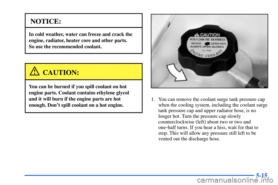Oldsmobile Alero 2001  Owners Manuals 5-15
NOTICE:
In cold weather, water can freeze and crack the
engine, radiator, heater core and other parts. 
So use the recommended coolant.
CAUTION:
You can be burned if you spill coolant on hot
engi