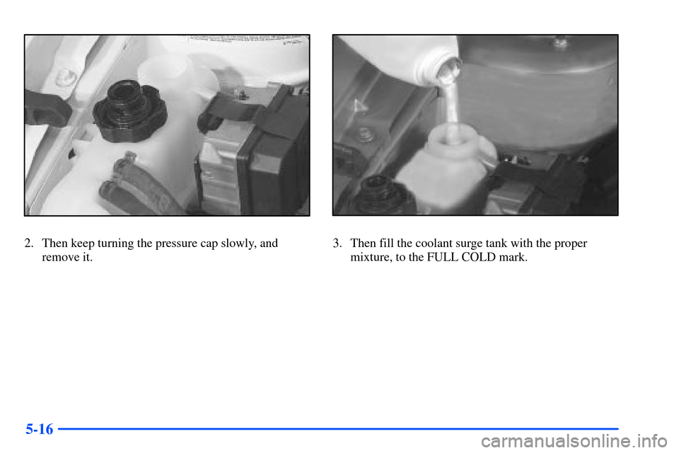 Oldsmobile Alero 2001  Owners Manuals 5-16
2. Then keep turning the pressure cap slowly, and
remove it.3. Then fill the coolant surge tank with the proper
mixture, to the FULL COLD mark. 