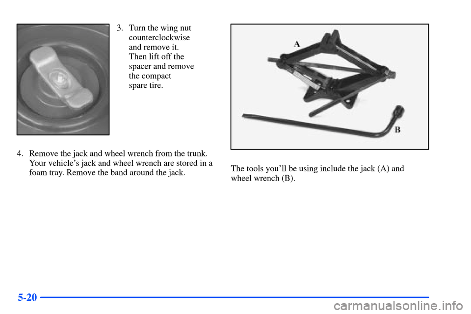 Oldsmobile Alero 2001  Owners Manuals 5-20
3. Turn the wing nut
counterclockwise
and remove it.
Then lift off the
spacer and remove
the compact 
spare tire.
4. Remove the jack and wheel wrench from the trunk.
Your vehicles jack and wheel