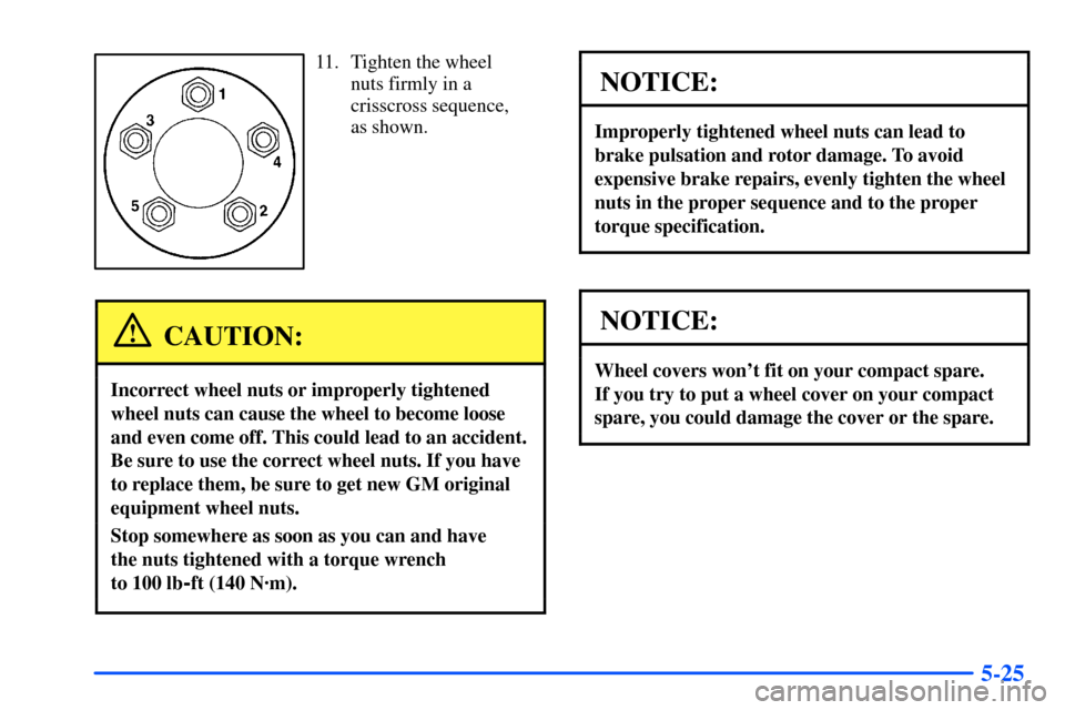 Oldsmobile Alero 2001  Owners Manuals 5-25
11. Tighten the wheel
nuts firmly in a
crisscross sequence,
as shown.
CAUTION:
Incorrect wheel nuts or improperly tightened
wheel nuts can cause the wheel to become loose
and even come off. This 