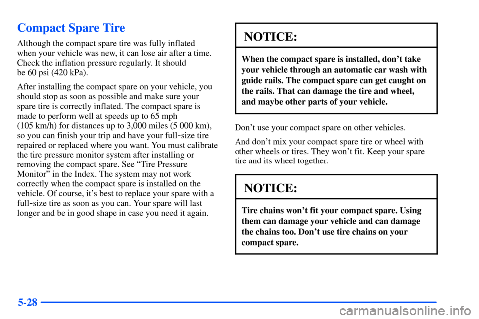 Oldsmobile Alero 2001  Owners Manuals 5-28
Compact Spare Tire
Although the compact spare tire was fully inflated 
when your vehicle was new, it can lose air after a time.
Check the inflation pressure regularly. It should 
be 60 psi (420 k