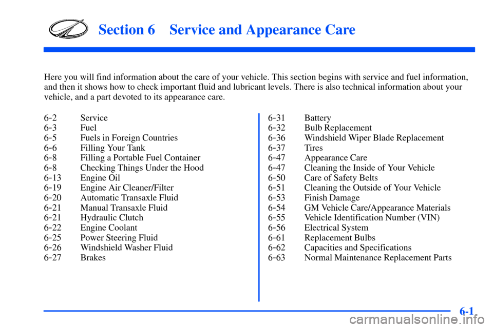 Oldsmobile Alero 2001 Owners Manuals 6-
6-1
Section 6 Service and Appearance Care
Here you will find information about the care of your vehicle. This section begins with service and fuel information,
and then it shows how to check import Oldsmobile Alero 2001 Owners Manuals 6-
6-1
Section 6 Service and Appearance Care
Here you will find information about the care of your vehicle. This section begins with service and fuel information,
and then it shows how to check import