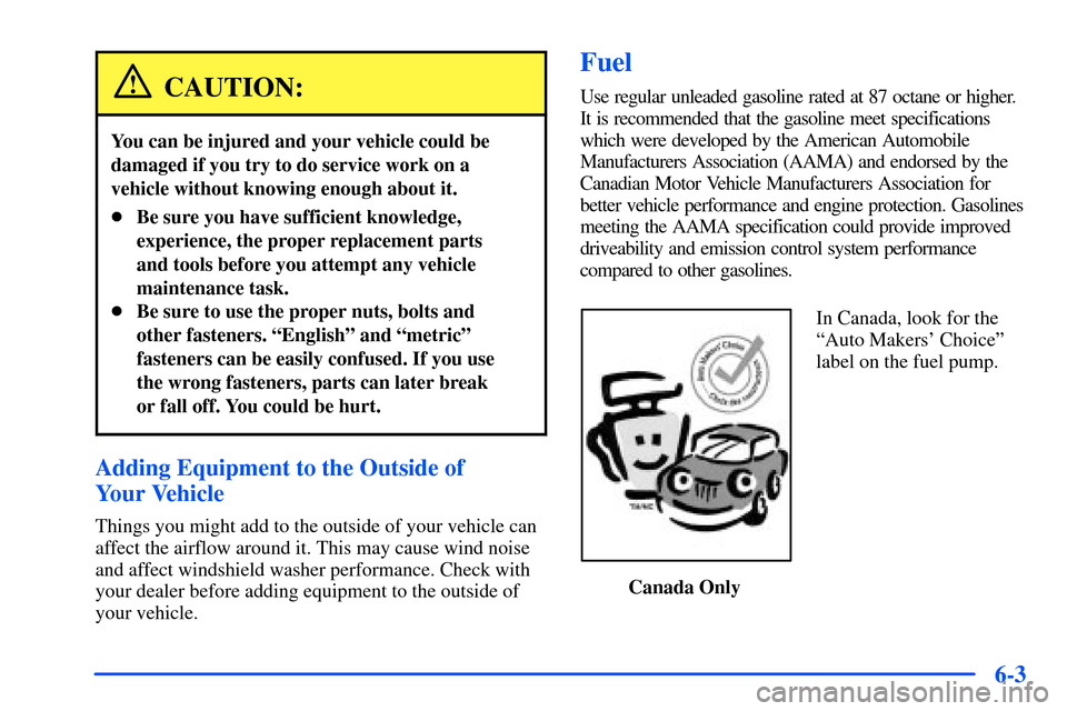 Oldsmobile Alero 2001  Owners Manuals 6-3
CAUTION:
You can be injured and your vehicle could be
damaged if you try to do service work on a
vehicle without knowing enough about it.
Be sure you have sufficient knowledge,
experience, the pr