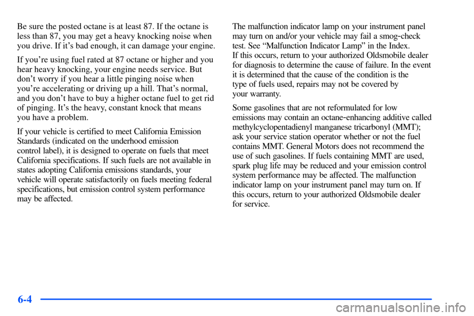 Oldsmobile Alero 2001  Owners Manuals 6-4
Be sure the posted octane is at least 87. If the octane is
less than 87, you may get a heavy knocking noise when
you drive. If its bad enough, it can damage your engine.
If youre using fuel rate