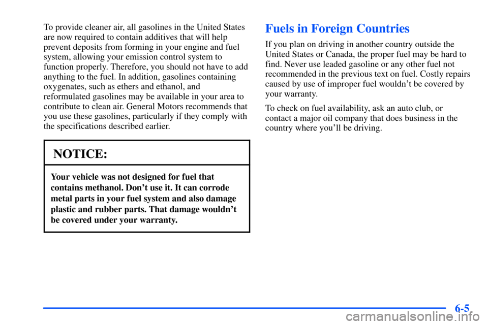 Oldsmobile Alero 2001  Owners Manuals 6-5
To provide cleaner air, all gasolines in the United States
are now required to contain additives that will help
prevent deposits from forming in your engine and fuel
system, allowing your emission