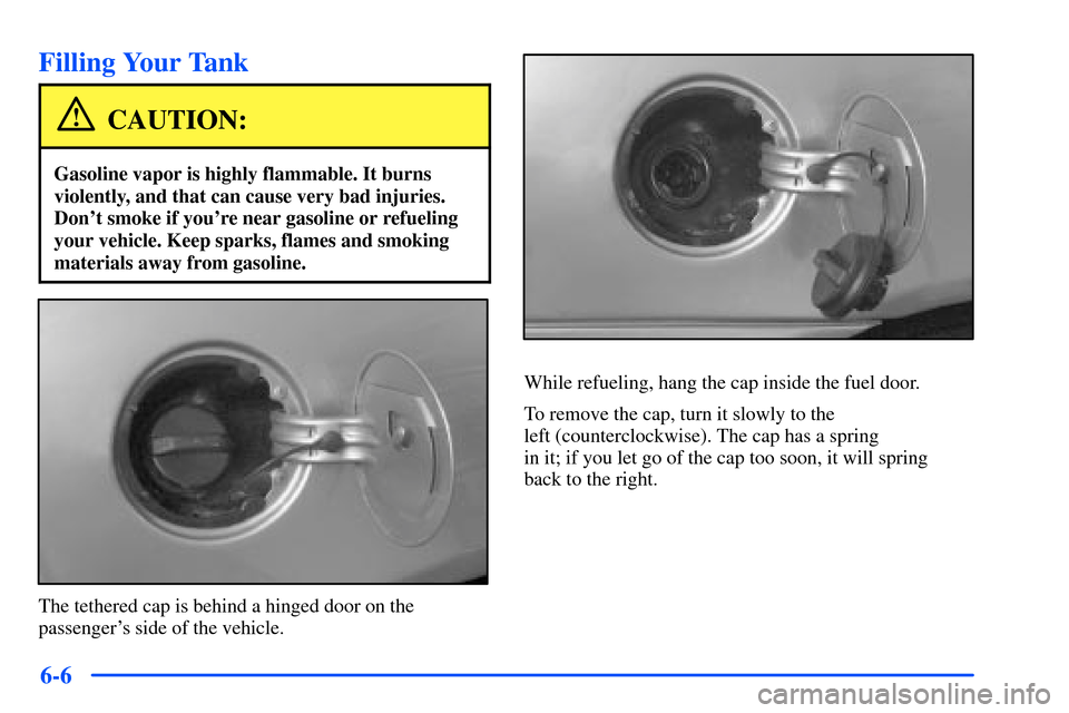 Oldsmobile Alero 2001  Owners Manuals 6-6
Filling Your Tank
CAUTION:
Gasoline vapor is highly flammable. It burns
violently, and that can cause very bad injuries.
Dont smoke if youre near gasoline or refueling
your vehicle. Keep sparks,