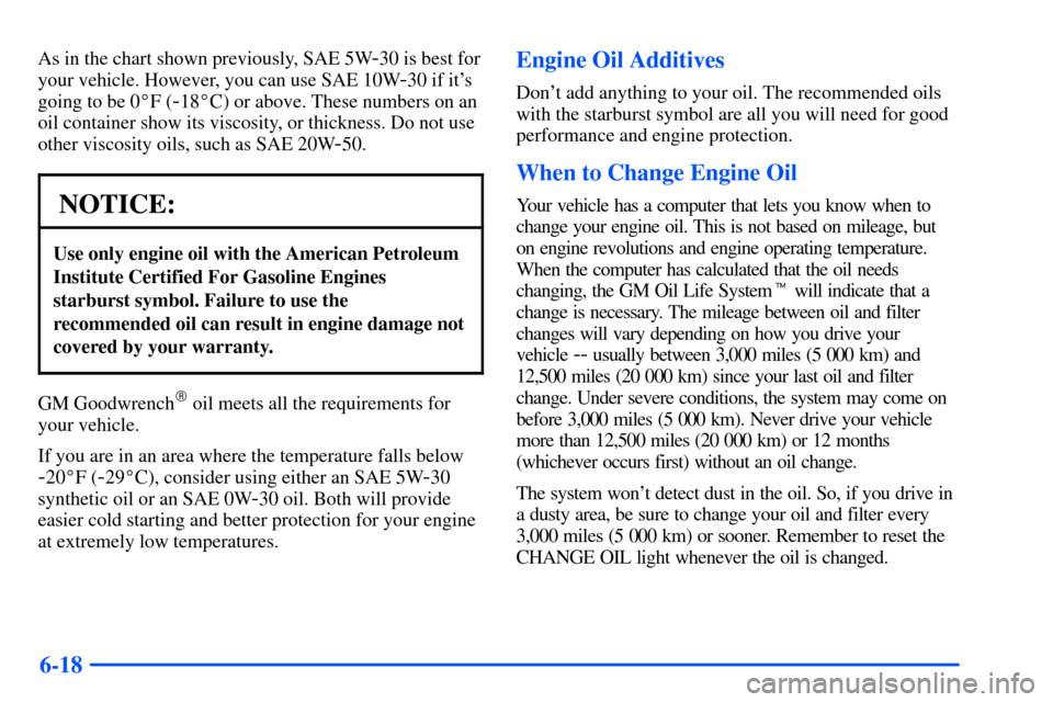 Oldsmobile Alero 2001  Owners Manuals 6-18
As in the chart shown previously, SAE 5W-30 is best for
your vehicle. However, you can use SAE 10W
-30 if its
going to be 0F (
-18C) or above. These numbers on an
oil container show its viscos