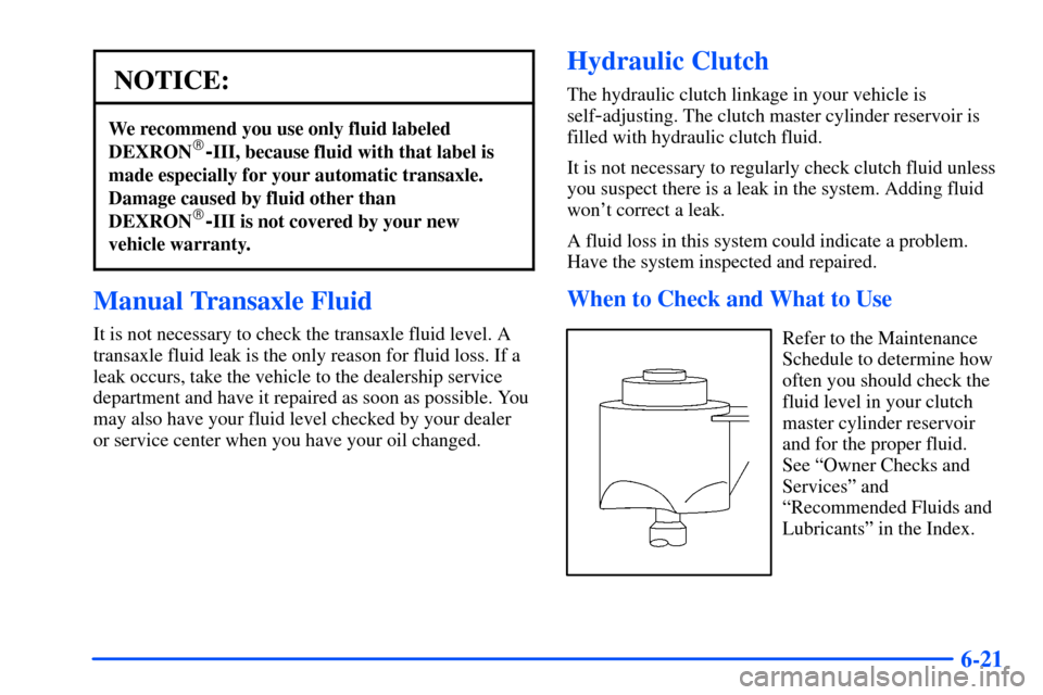 Oldsmobile Alero 2001  Owners Manuals 6-21
NOTICE:
We recommend you use only fluid labeled
DEXRON-III, because fluid with that label is
made especially for your automatic transaxle.
Damage caused by fluid other than
DEXRON
-III is not c