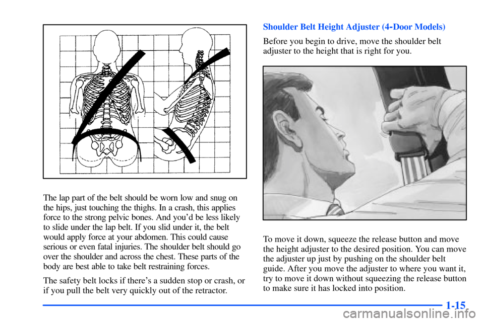 Oldsmobile Alero 2001  s Owners Guide 1-15
The lap part of the belt should be worn low and snug on
the hips, just touching the thighs. In a crash, this applies
force to the strong pelvic bones. And youd be less likely
to slide under the 