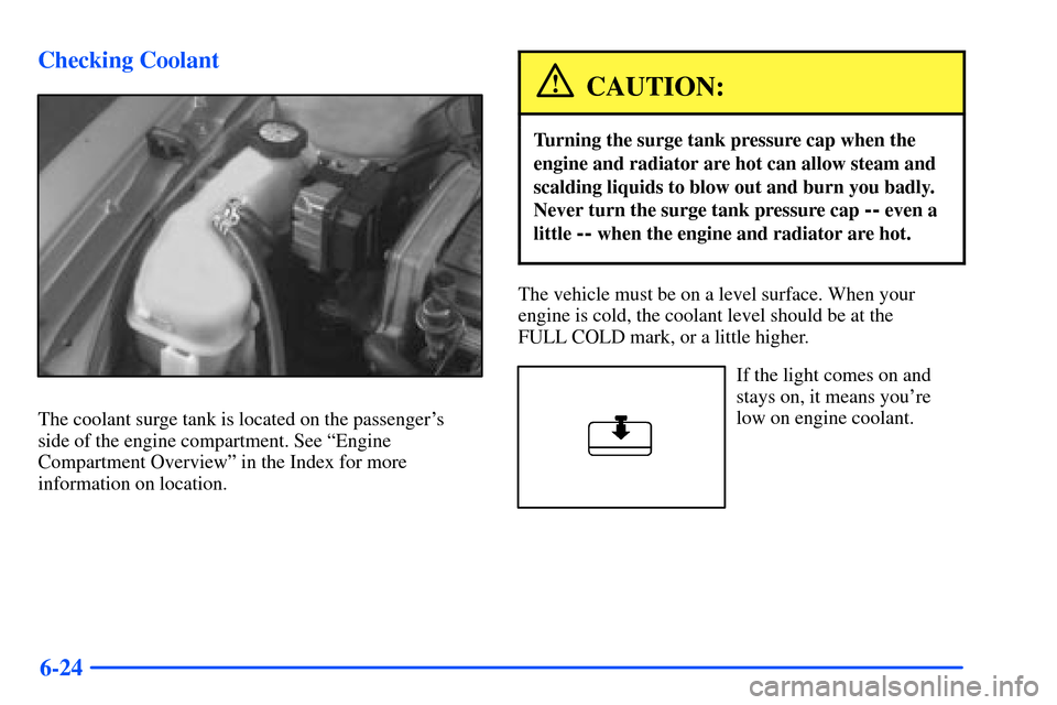 Oldsmobile Alero 2001  Owners Manuals 6-24 Checking Coolant
The coolant surge tank is located on the passengers 
side of the engine compartment. See ªEngine
Compartment Overviewº in the Index for more
information on location.
CAUTION:
