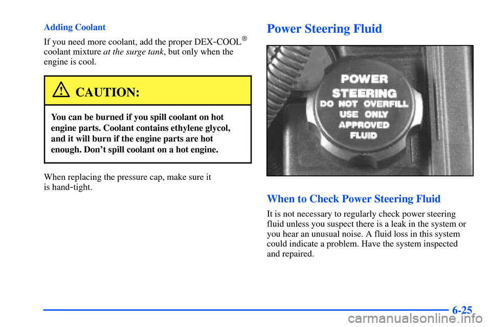 Oldsmobile Alero 2001  Owners Manuals 6-25
Adding Coolant
If you need more coolant, add the proper DEX
-COOL
coolant mixture at the surge tank, but only when the
engine is cool.
CAUTION:
You can be burned if you spill coolant on hot
engi