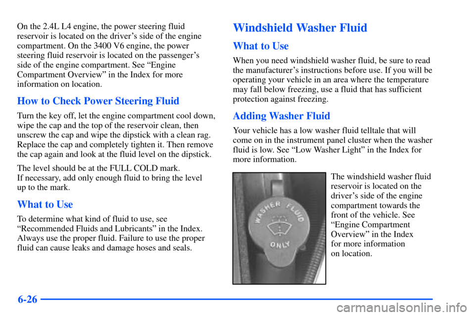 Oldsmobile Alero 2001  Owners Manuals 6-26
On the 2.4L L4 engine, the power steering fluid
reservoir is located on the drivers side of the engine
compartment. On the 3400 V6 engine, the power
steering fluid reservoir is located on the pa