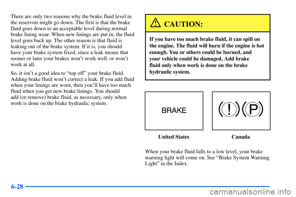 Oldsmobile Alero 2001  s Owners Guide 6-28
There are only two reasons why the brake fluid level in
the reservoir might go down. The first is that the brake
fluid goes down to an acceptable level during normal
brake lining wear. When new l