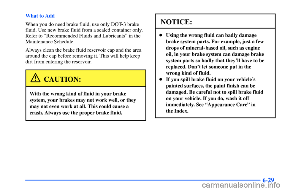 Oldsmobile Alero 2001  Owners Manuals 6-29
What to Add
When you do need brake fluid, use only DOT
-3 brake
fluid. Use new brake fluid from a sealed container only.
Refer to ªRecommended Fluids and Lubricantsº in the
Maintenance Schedule