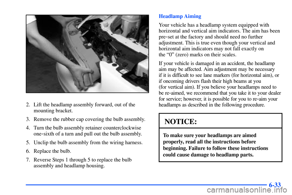 Oldsmobile Alero 2001 Owners Manuals 6-33
2. Lift the headlamp assembly forward, out of the
mounting bracket.
3. Remove the rubber cap covering the bulb assembly.
4. Turn the bulb assembly retainer counterclockwise
one
-sixth of a turn a Oldsmobile Alero 2001 Owners Manuals 6-33
2. Lift the headlamp assembly forward, out of the
mounting bracket.
3. Remove the rubber cap covering the bulb assembly.
4. Turn the bulb assembly retainer counterclockwise
one
-sixth of a turn a