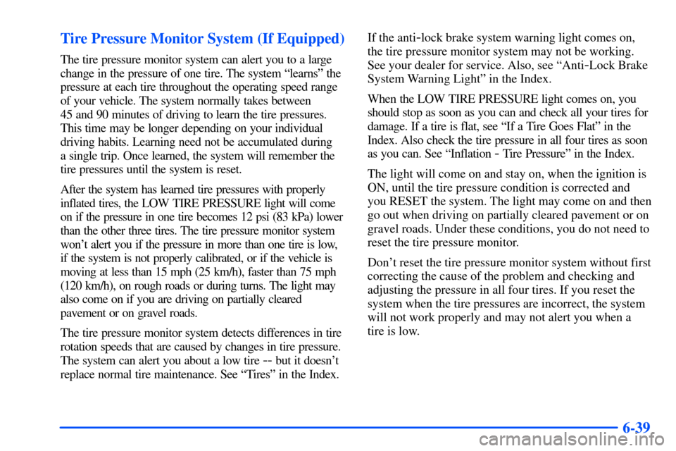 Oldsmobile Alero 2001  s Owners Guide 6-39 Tire Pressure Monitor System (If Equipped)
The tire pressure monitor system can alert you to a large
change in the pressure of one tire. The system ªlearnsº the
pressure at each tire throughout