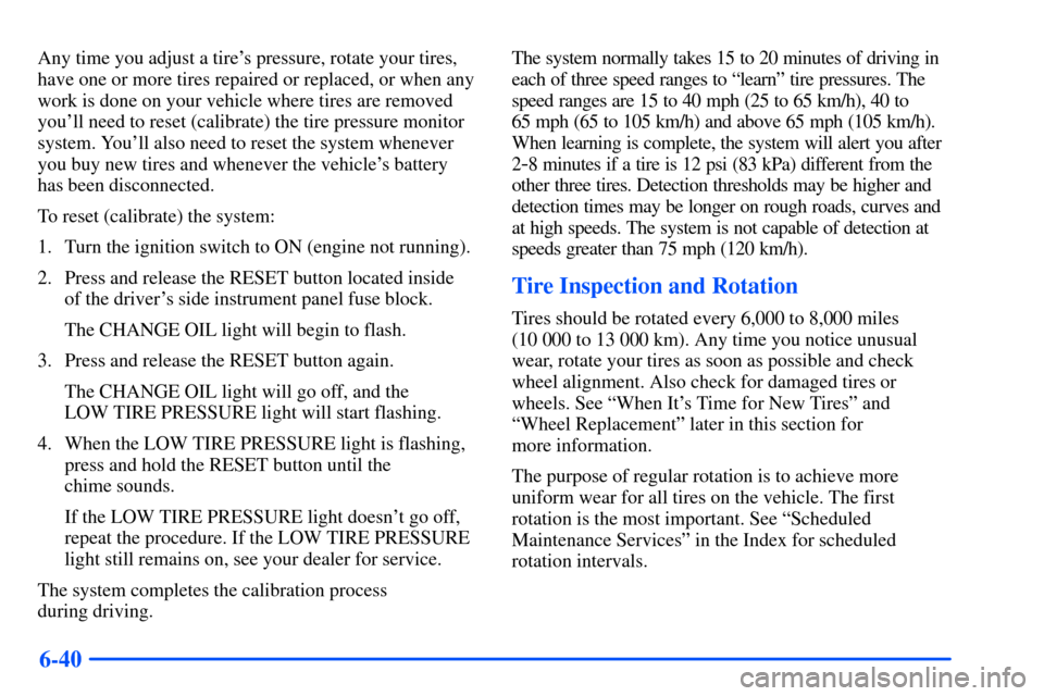 Oldsmobile Alero 2001  Owners Manuals 6-40
Any time you adjust a tires pressure, rotate your tires,
have one or more tires repaired or replaced, or when any
work is done on your vehicle where tires are removed
youll need to reset (calib