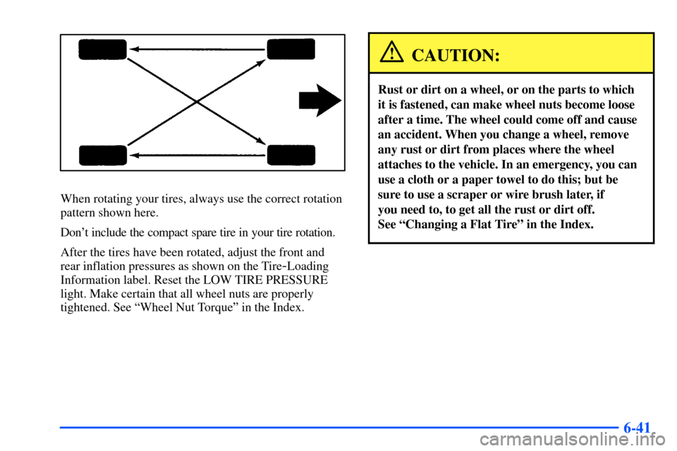 Oldsmobile Alero 2001  Owners Manuals 6-41
When rotating your tires, always use the correct rotation
pattern shown here.
Dont include the compact spare tire in your tire rotation.
After the tires have been rotated, adjust the front and
r