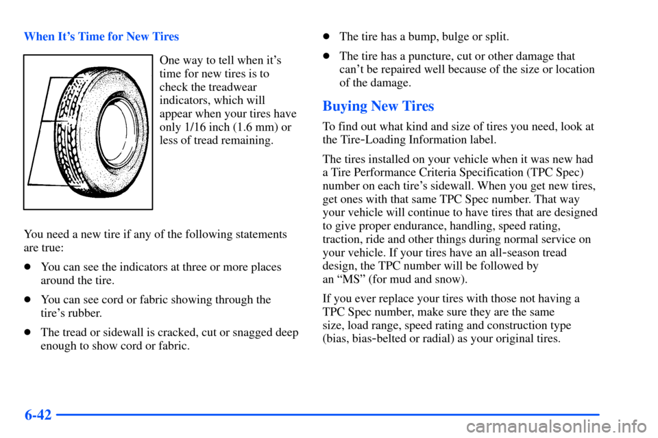 Oldsmobile Alero 2001  Owners Manuals 6-42
When Its Time for New Tires
One way to tell when its
time for new tires is to
check the treadwear
indicators, which will
appear when your tires have
only 1/16 inch (1.6 mm) or
less of tread rem