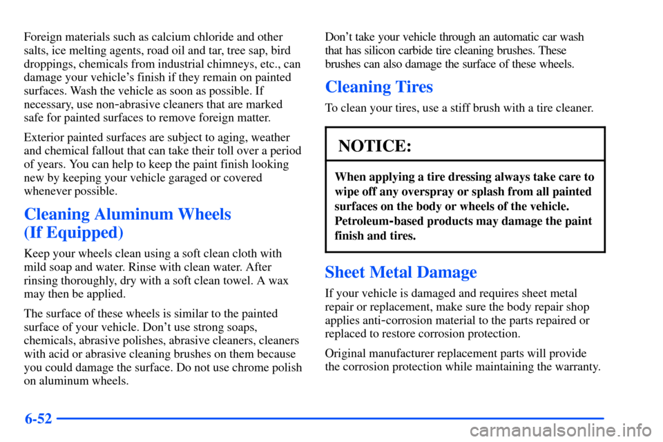 Oldsmobile Alero 2001  Owners Manuals 6-52
Foreign materials such as calcium chloride and other
salts, ice melting agents, road oil and tar, tree sap, bird
droppings, chemicals from industrial chimneys, etc., can
damage your vehicles fin